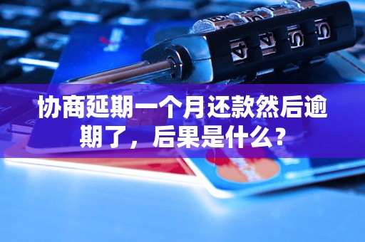 协商延期一个月还款然后逾期了，后果是什么？