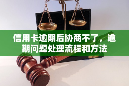 信用卡逾期后协商不了，逾期问题处理流程和方法