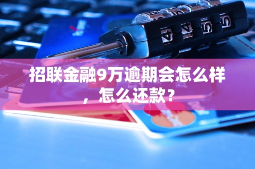 招联金融9万逾期会怎么样，怎么还款？