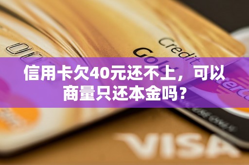 信用卡欠40元还不上，可以商量只还本金吗？