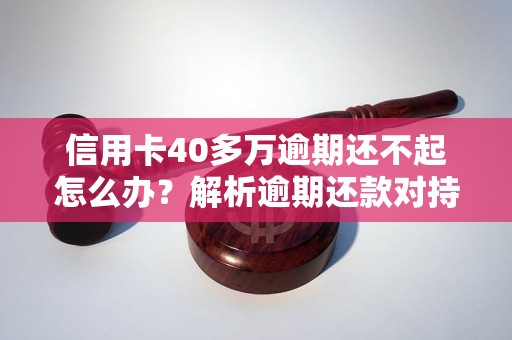 信用卡40多万逾期还不起怎么办？解析逾期还款对持卡人的影响