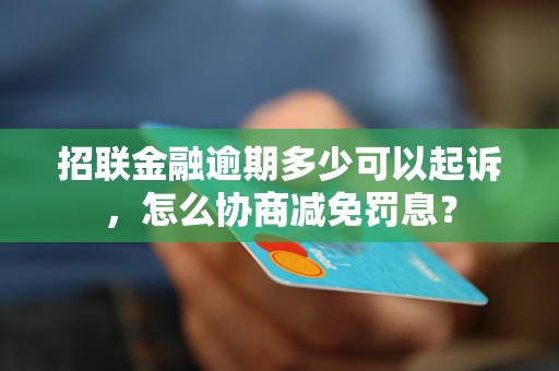 招联金融逾期多少可以起诉，怎么协商减免罚息？