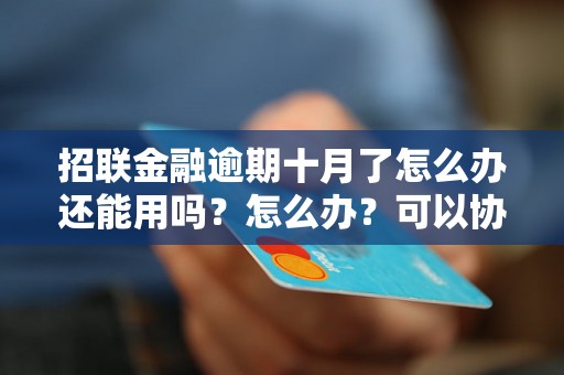 招联金融逾期十月了怎么办还能用吗？怎么办？可以协商还本金吗？