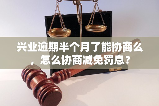 兴业逾期半个月了能协商么，怎么协商减免罚息？