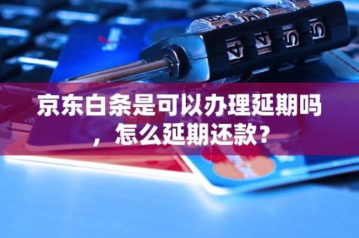 京东白条是可以办理延期吗，怎么延期还款？