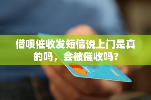 借呗催收发短信说上门是真的吗，会被催收吗？