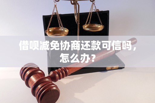 借呗减免协商还款可信吗，怎么办？