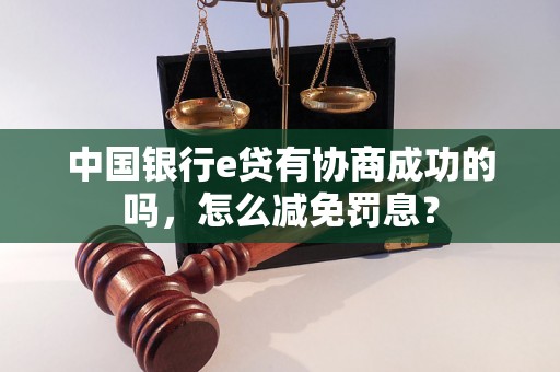 中国银行e贷有协商成功的吗，怎么减免罚息？