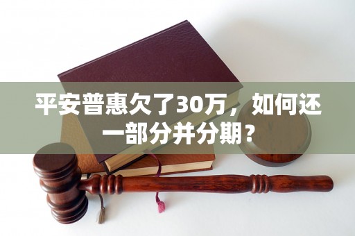 平安普惠欠了30万，如何还一部分并分期？