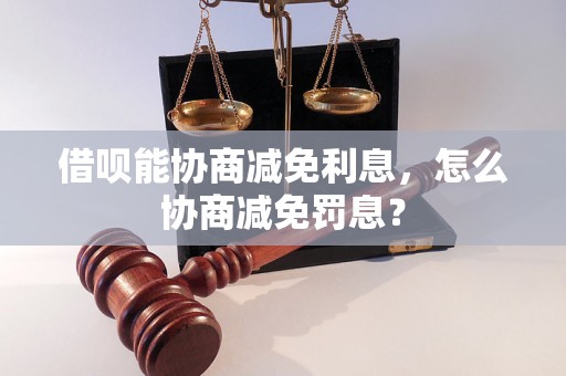 借呗能协商减免利息，怎么协商减免罚息？