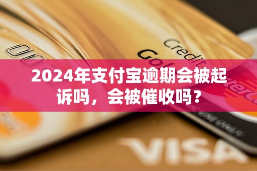 2024年支付宝逾期会被起诉吗，会被催收吗？