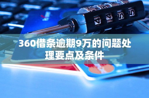 360借条逾期9万的问题处理要点及条件