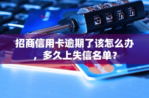 招商信用卡逾期了该怎么办，多久上失信名单？