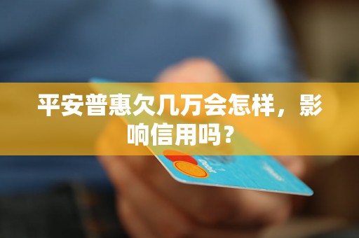 平安普惠欠几万会怎样，影响信用吗？