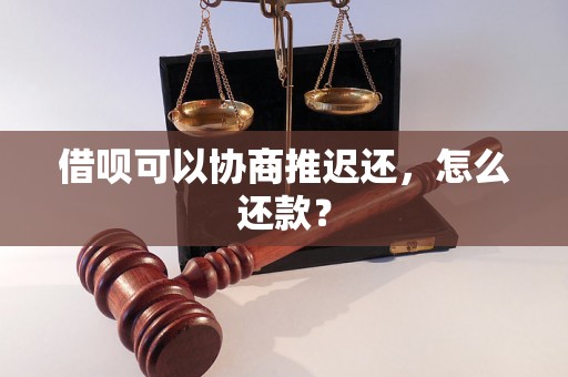 借呗可以协商推迟还，怎么还款？