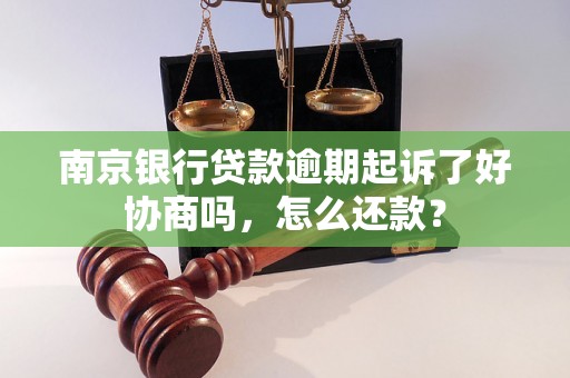 南京银行贷款逾期起诉了好协商吗，怎么还款？