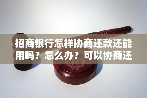 招商银行怎样协商还款还能用吗？怎么办？可以协商还本金吗？