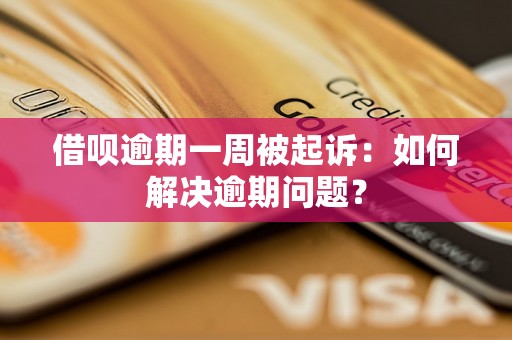 借呗逾期一周被起诉：如何解决逾期问题？