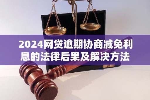 2024网贷逾期协商减免利息的法律后果及解决方法