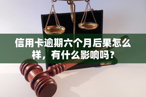 信用卡逾期六个月后果怎么样，有什么影响吗？