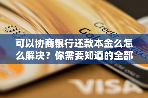 可以协商银行还款本金么怎么解决？你需要知道的全部解决方法