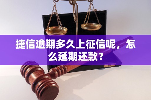 捷信逾期多久上征信呢，怎么延期还款？