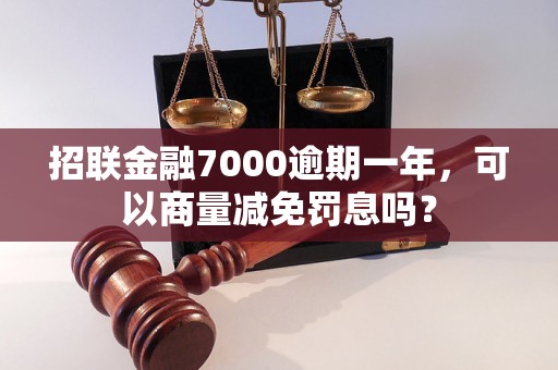 招联金融7000逾期一年，可以商量减免罚息吗？