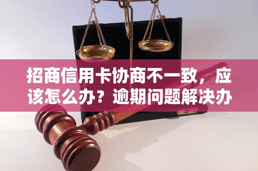 招商信用卡协商不一致，应该怎么办？逾期问题解决办法