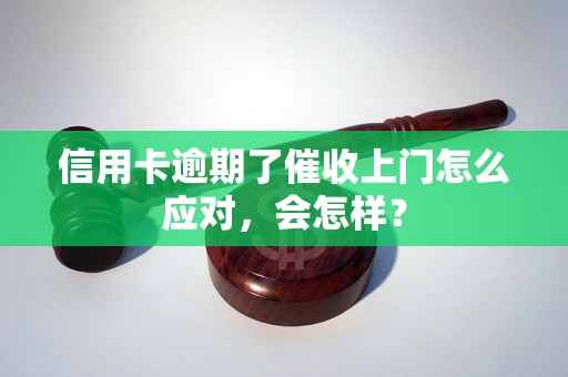 信用卡逾期了催收上门怎么应对，会怎样？