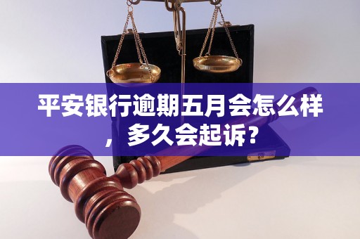 平安银行逾期五月会怎么样，多久会起诉？