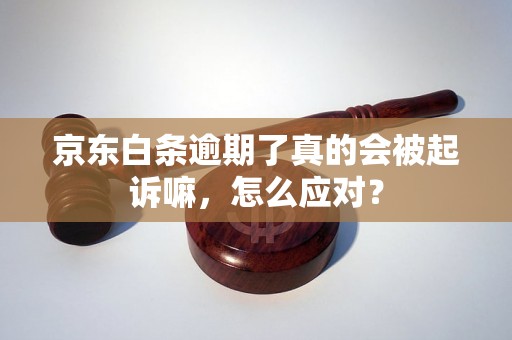 京东白条逾期了真的会被起诉嘛，怎么应对？