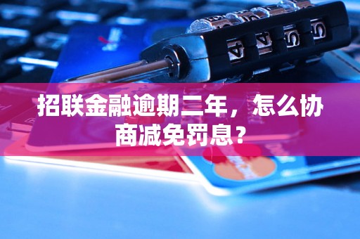 招联金融逾期二年，怎么协商减免罚息？