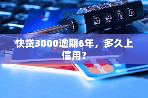 快贷3000逾期6年，多久上信用？