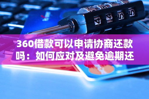 360借款可以申请协商还款吗：如何应对及避免逾期还款问题