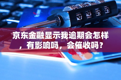 京东金融显示我逾期会怎样，有影响吗，会催收吗？