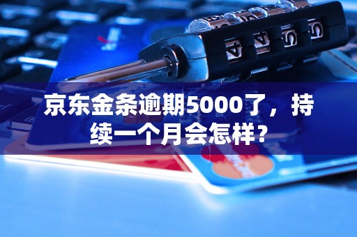 京东金条逾期5000了，持续一个月会怎样？