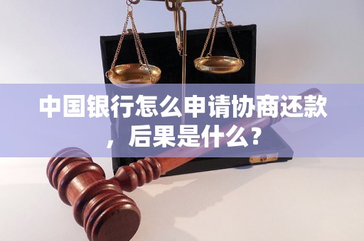 中国银行怎么申请协商还款，后果是什么？