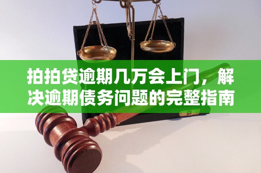 拍拍贷逾期几万会上门，解决逾期债务问题的完整指南