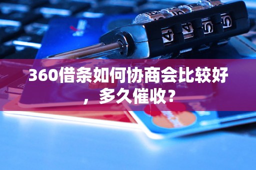 360借条如何协商会比较好，多久催收？