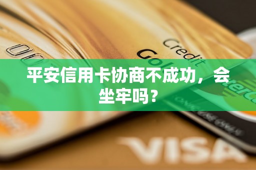 平安信用卡协商不成功，会坐牢吗？