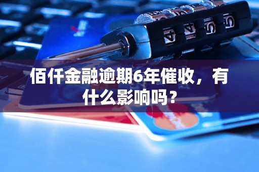 佰仟金融逾期6年催收，有什么影响吗？