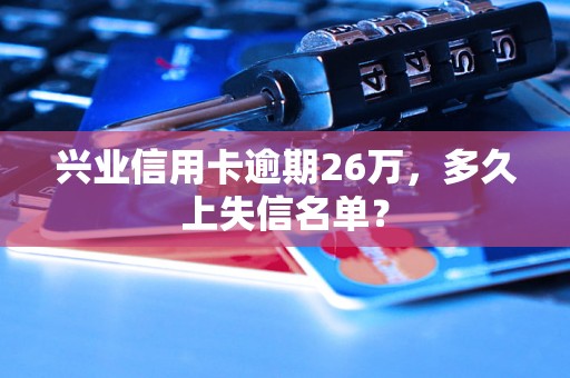 兴业信用卡逾期26万，多久上失信名单？