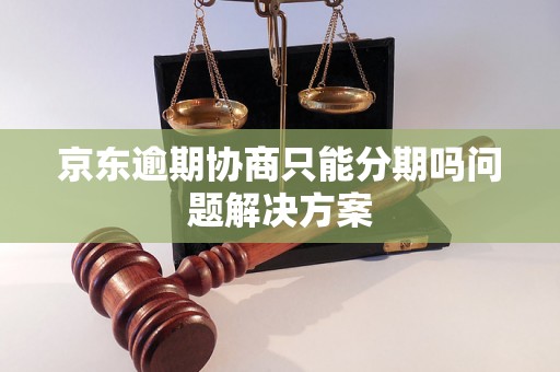 京东逾期协商只能分期吗问题解决方案