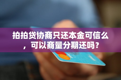 拍拍贷协商只还本金可信么，可以商量分期还吗？