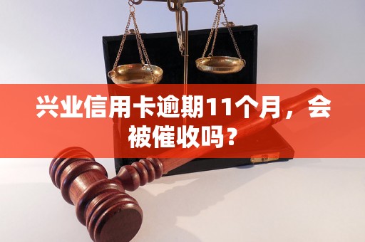 兴业信用卡逾期11个月，会被催收吗？