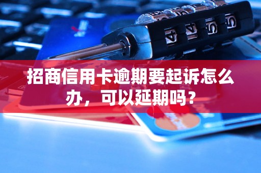 招商信用卡逾期要起诉怎么办，可以延期吗？