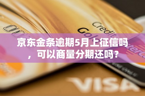 京东金条逾期5月上征信吗，可以商量分期还吗？