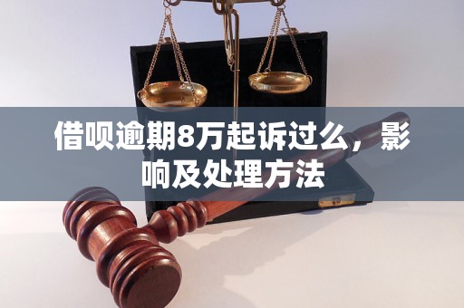 借呗逾期8万起诉过么，影响及处理方法