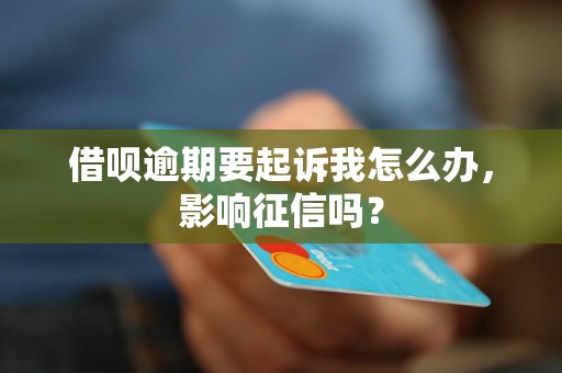 借呗逾期要起诉我怎么办，影响征信吗？