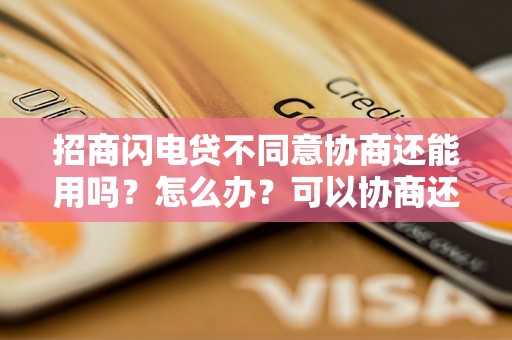 招商闪电贷不同意协商还能用吗？怎么办？可以协商还本金吗？